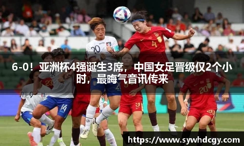 6-0！亚洲杯4强诞生3席，中国女足晋级仅2个小时，最晦气音讯传来